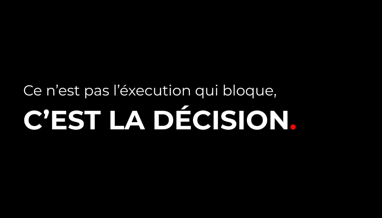 Texte sur fond noir : "Ce n'est pas l'exécution qui bloque. C'EST LA DÉCISION."